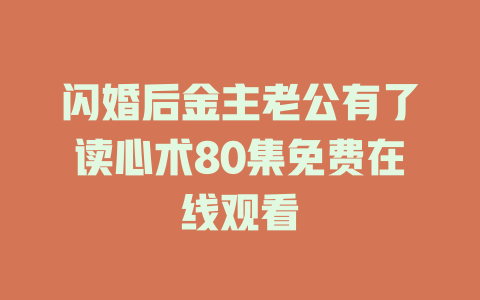 闪婚后金主老公有了读心术80集免费在线观看