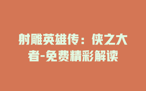 射雕英雄传：侠之大者-免费精彩解读