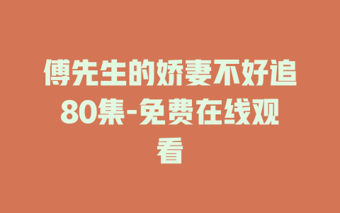 傅先生的娇妻不好追80集-免费在线观看