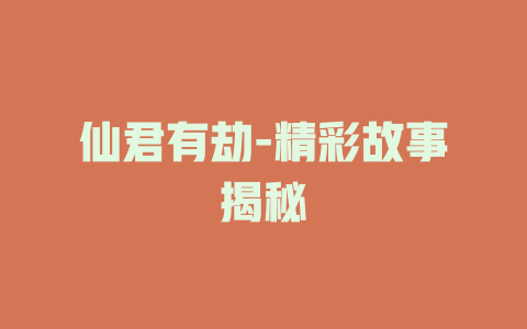 仙君有劫-精彩故事揭秘