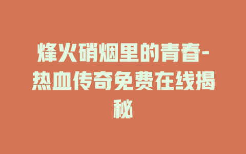 烽火硝烟里的青春-热血传奇免费在线揭秘