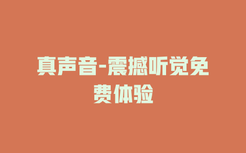 真声音-震撼听觉免费体验