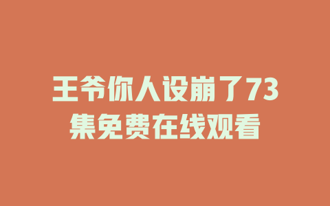 王爷你人设崩了73集免费在线观看