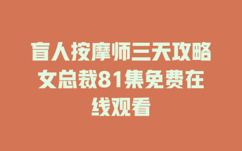 盲人按摩师三天攻略女总裁81集免费在线观看