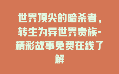 世界顶尖的暗杀者，转生为异世界贵族-精彩故事免费在线了解