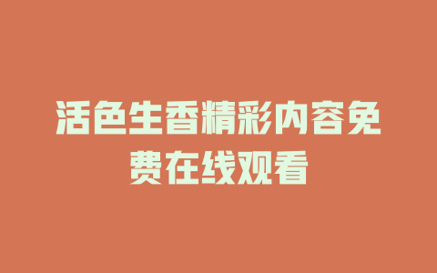 活色生香精彩内容免费在线观看