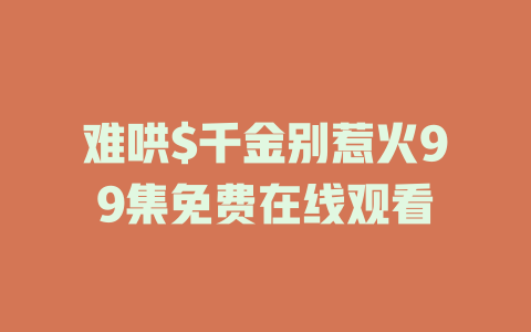 难哄$千金别惹火99集免费在线观看