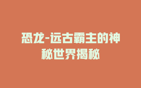 恐龙-远古霸主的神秘世界揭秘
