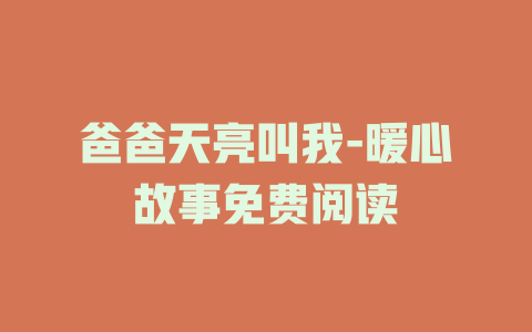 爸爸天亮叫我-暖心故事免费阅读