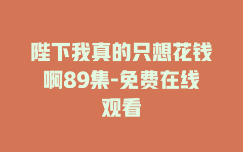 陛下我真的只想花钱啊89集-免费在线观看