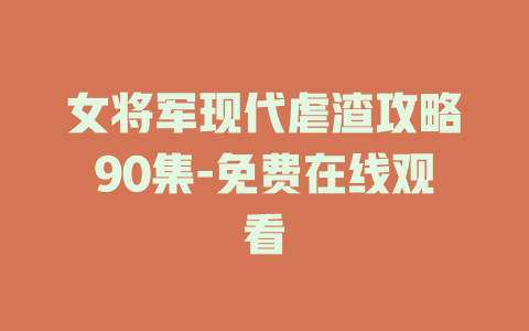 女将军现代虐渣攻略90集-免费在线观看