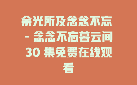 余光所及念念不忘 - 念念不忘暮云间30 集免费在线观看