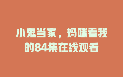 小鬼当家，妈咪看我的84集在线观看