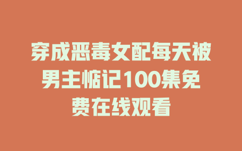 穿成恶毒女配每天被男主惦记100集免费在线观看