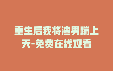 重生后我将渣男踹上天-免费在线观看
