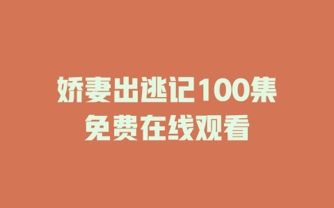 娇妻出逃记100集免费在线观看