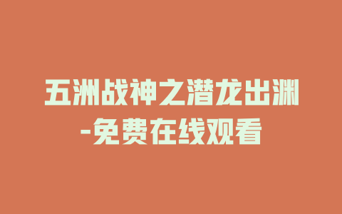 五洲战神之潜龙出渊-免费在线观看