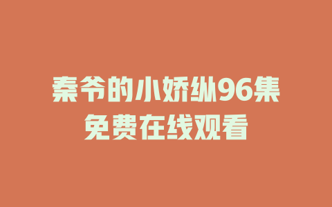 秦爷的小娇纵96集免费在线观看