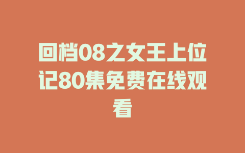 回档08之女王上位记80集免费在线观看