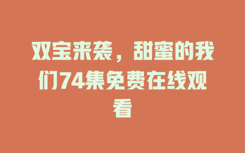 双宝来袭，甜蜜的我们74集免费在线观看