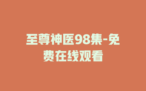 至尊神医98集-免费在线观看