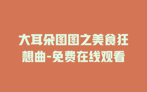 大耳朵图图之美食狂想曲-免费在线观看