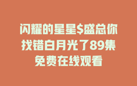 闪耀的星星$盛总你找错白月光了89集免费在线观看