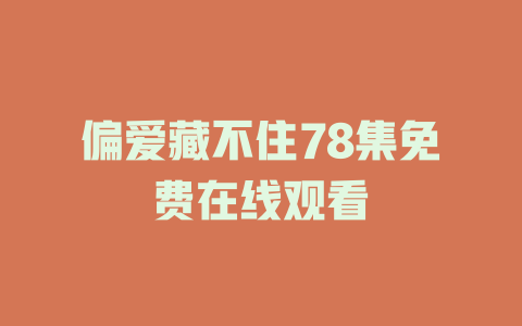 偏爱藏不住78集免费在线观看
