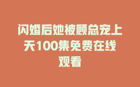 闪婚后她被顾总宠上天100集免费在线观看