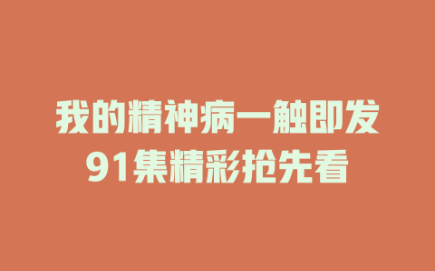 我的精神病一触即发91集精彩抢先看