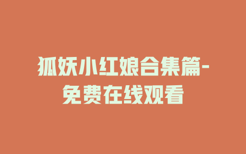 狐妖小红娘合集篇-免费在线观看