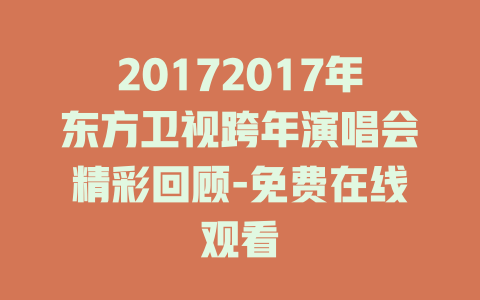 20172017年东方卫视跨年演唱会精彩回顾-免费在线观看