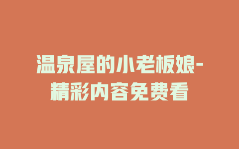 温泉屋的小老板娘-精彩内容免费看