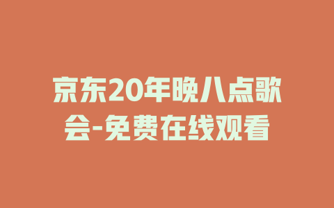 京东20年晚八点歌会-免费在线观看