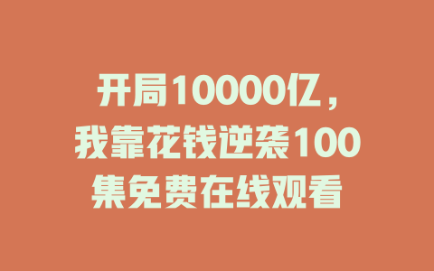 开局10000亿，我靠花钱逆袭100集免费在线观看