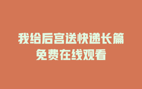 我给后宫送快递长篇免费在线观看