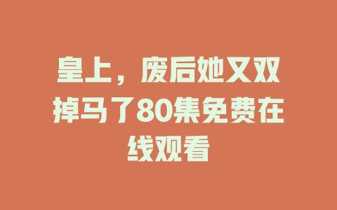 皇上，废后她又双叒掉马了80集免费在线观看