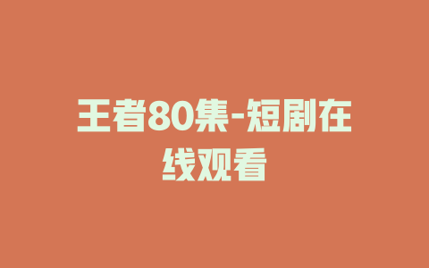 王者80集-短剧在线观看