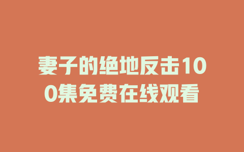 妻子的绝地反击100集免费在线观看