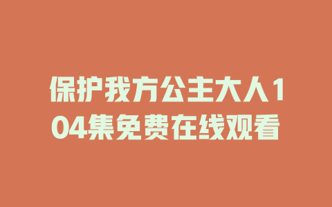 保护我方公主大人104集免费在线观看
