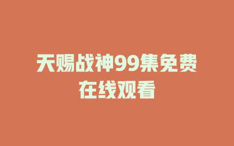 天赐战神99集免费在线观看