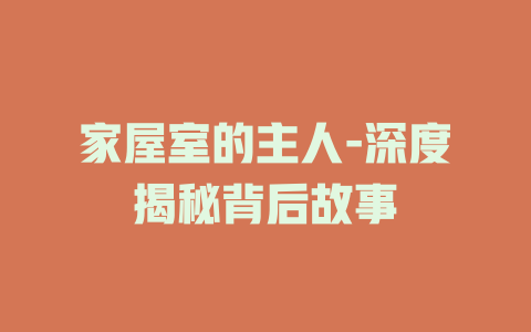 家屋室的主人-深度揭秘背后故事
