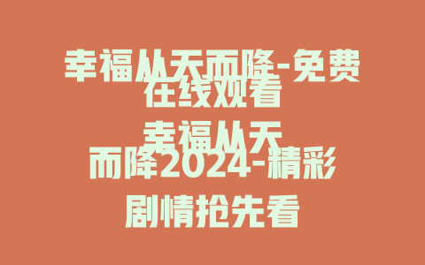 幸福从天而降-免费在线观看
幸福从天而降2024-精彩剧情抢先看