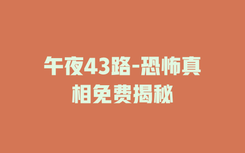 午夜43路-恐怖真相免费揭秘