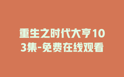 重生之时代大亨103集-免费在线观看