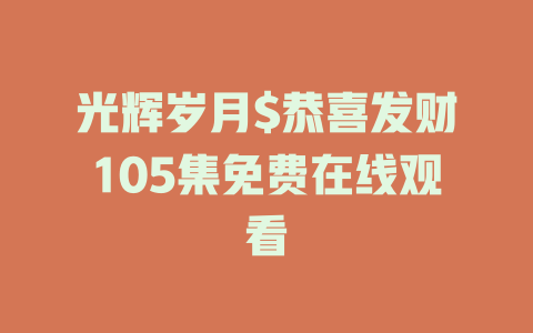 光辉岁月$恭喜发财105集免费在线观看