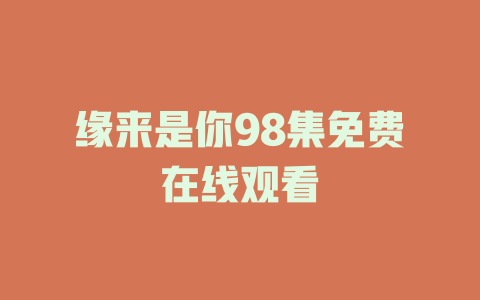 缘来是你98集免费在线观看