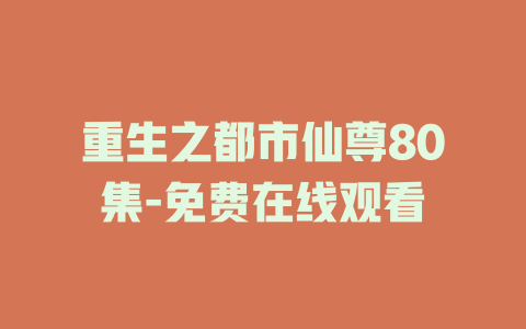 重生之都市仙尊80集-免费在线观看