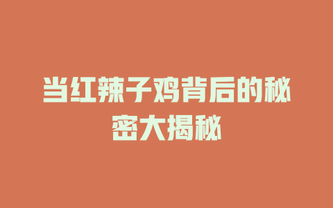 当红辣子鸡背后的秘密大揭秘