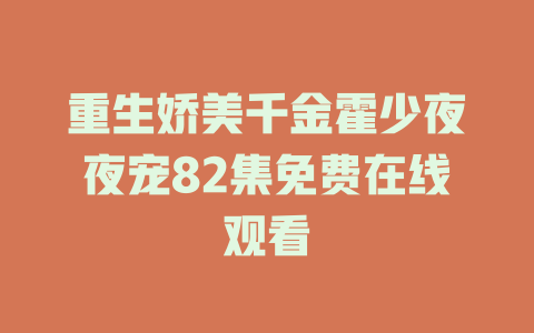 重生娇美千金霍少夜夜宠82集免费在线观看